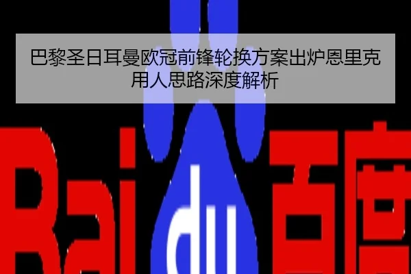 巴黎圣日耳曼欧冠前锋轮换方案出炉恩里克用人思路深度解析